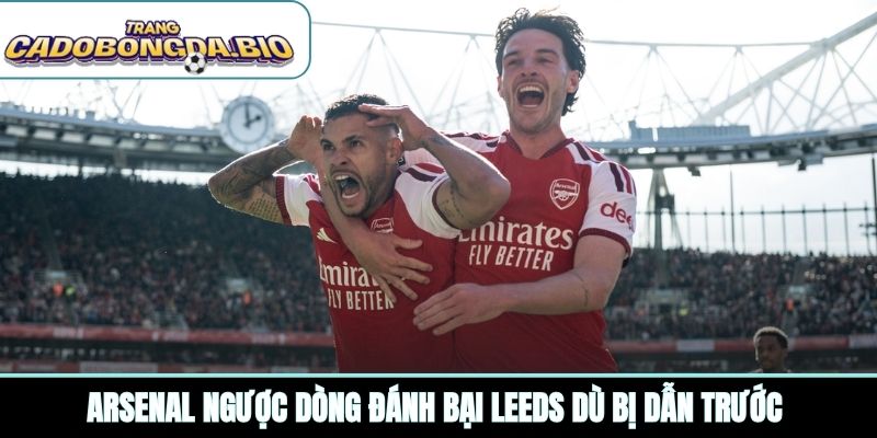 Arsenal ngược dòng đánh bại Leeds dù bị dẫn trước