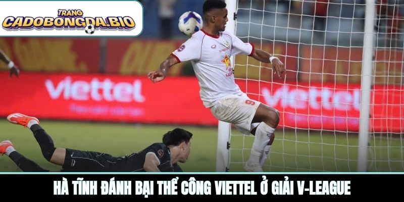 Hà Tĩnh đánh bại Thể Công Viettel ở giải V-League