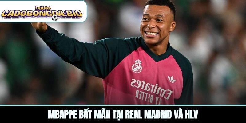 Mbappe bất mãn tại Real Madrid và HLV