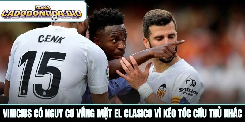 Vinicius có nguy cơ vắng mặt El Clasico vì kéo tóc cầu thủ khác